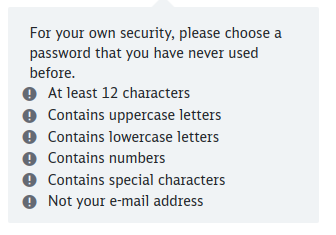 For your own security, please choose a password that you have never used before. At least 12 characters, contains uppercase letters, contains lowercase letters, contains numbers, contains special characters, not your e-mail address